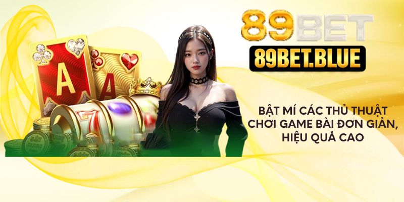 Bật mí các thủ thuật chơi game bài đơn giản, hiệu quả cao