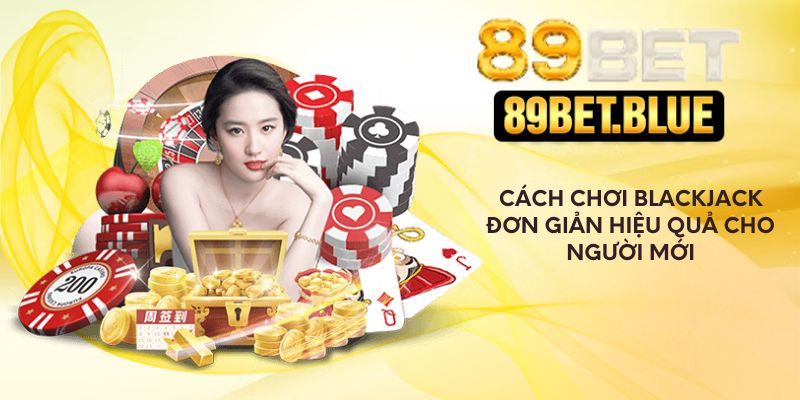 Cách chơi Blackjack đơn giản hiệu quả cho người mới
