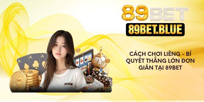 Cách chơi liêng - Bí quyết thắng lớn đơn giản tại 89Bet