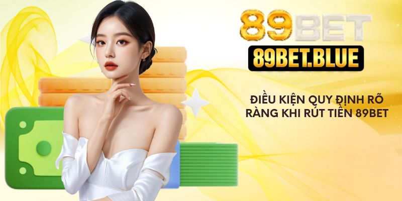 Điều kiện quy định rõ ràng khi rút tiền 89Bet