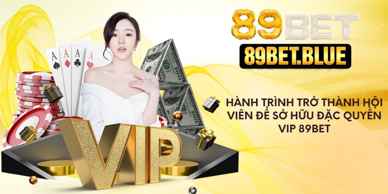 Hành trình trở thành hội viên để sở hữu đặc quyền VIP 89Bet