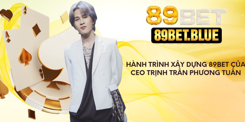 Hành trình xây dựng 89Bet của CEO Trịnh Trần Phương Tuấn