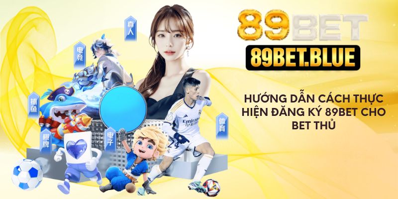 Hướng dẫn cách thực hiện đăng ký 89Bet cho bet thủ