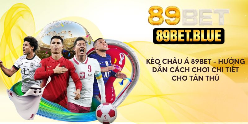 Kèo Châu Á 89Bet - Hướng Dẫn Cách Chơi Chi Tiết Cho Tân Thủ