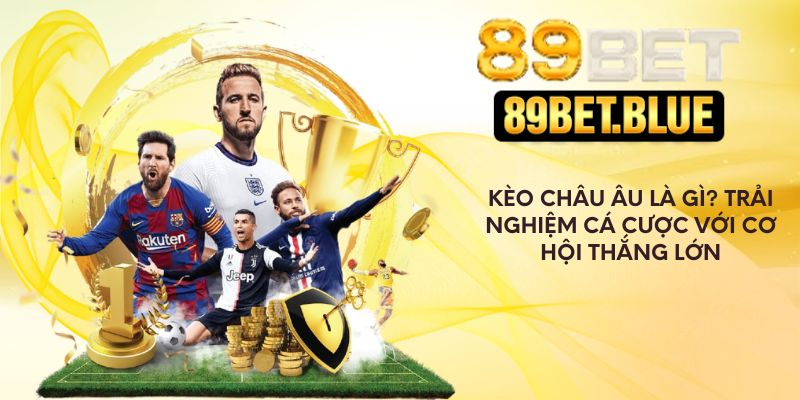 Kèo Châu Âu Là Gì? Trải Nghiệm Cá Cược Với Cơ Hội Thắng Lớn