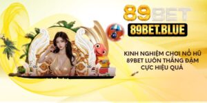 Kinh nghiệm chơi nổ hũ 89Bet luôn thắng đậm cực hiệu quả 