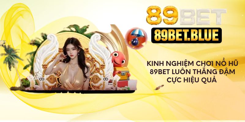 Kinh nghiệm chơi nổ hũ 89Bet luôn thắng đậm cực hiệu quả