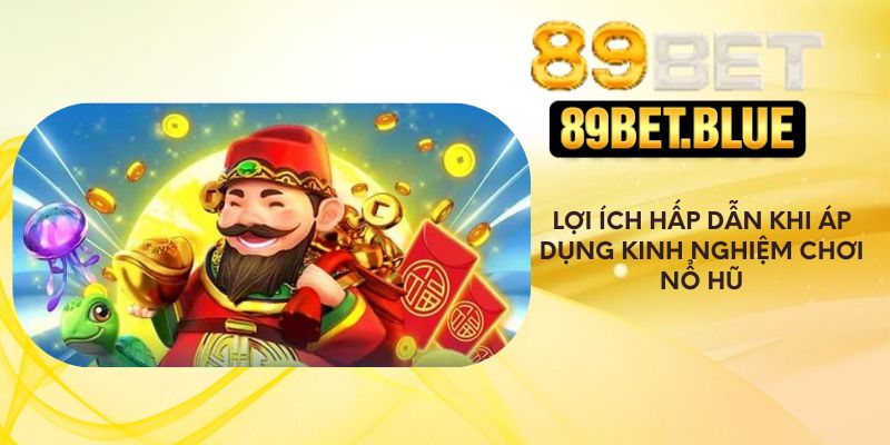 Lợi ích hấp dẫn khi áp dụng kinh nghiệm chơi nổ hũ