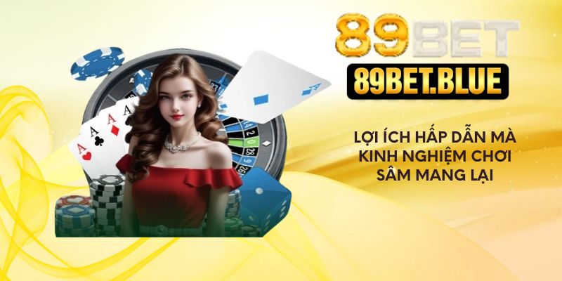 Lợi ích hấp dẫn mà kinh nghiệm chơi sâm mang lại