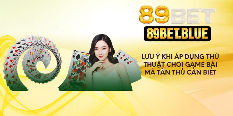 Lưu ý khi áp dụng thủ thuật chơi game bài