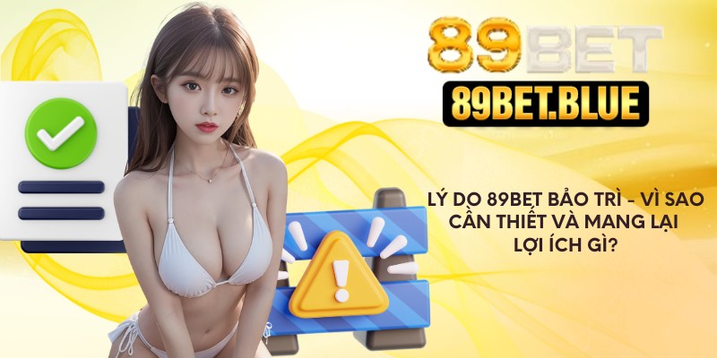 Lý do 89Bet bảo trì và mang lại lợi ích gì?