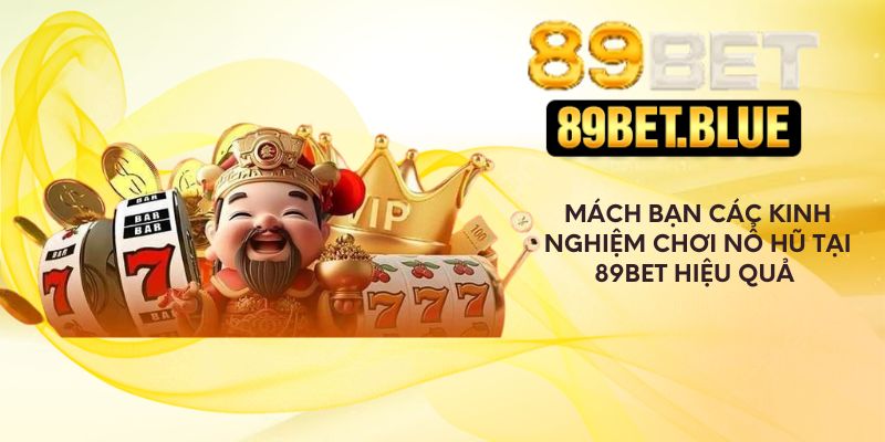 Mách bạn kinh nghiệm chơi nổ hũ tại 89Bet hiệu quả