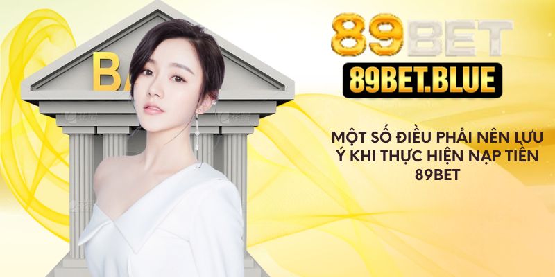 Một số điều phải nên lưu ý khi thực hiện nạp tiền 89Bet