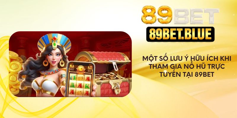 Lưu ý hữu ích khi tham gia nổ hũ trực tuyến tại 89Bet