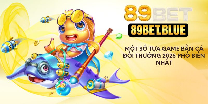 Một số tựa game bắn cá đổi thưởng 2025 phổ biến nhất