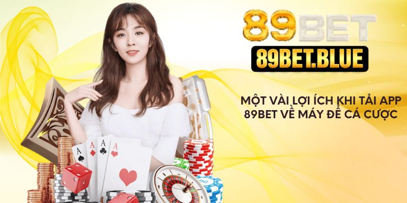 Một vài lợi ích khi tải app 89Bet về máy để cá cược