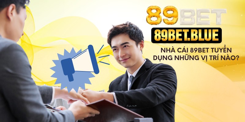 Nhà cái 89Bet tuyển dụng những vị trí nào?
