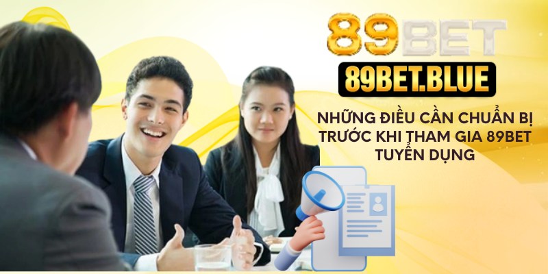Những điều cần chuẩn bị trước khi tham gia 89Bet tuyển dụng