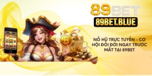 Nổ hũ trực tuyến - Cơ hội đổi đời ngay trước mắt tại 89Bet