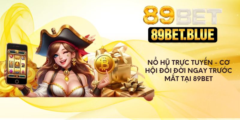 Nổ hũ trực tuyến - Cơ hội đổi đời ngay trước mắt tại 89Bet