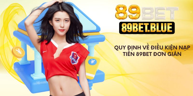 Quy định về điều kiện nạp tiền 89Bet đơn giản