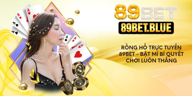 Rồng Hổ Trực Tuyến 89Bet - Bật Mí Bí Quyết Chơi Luôn Thắng