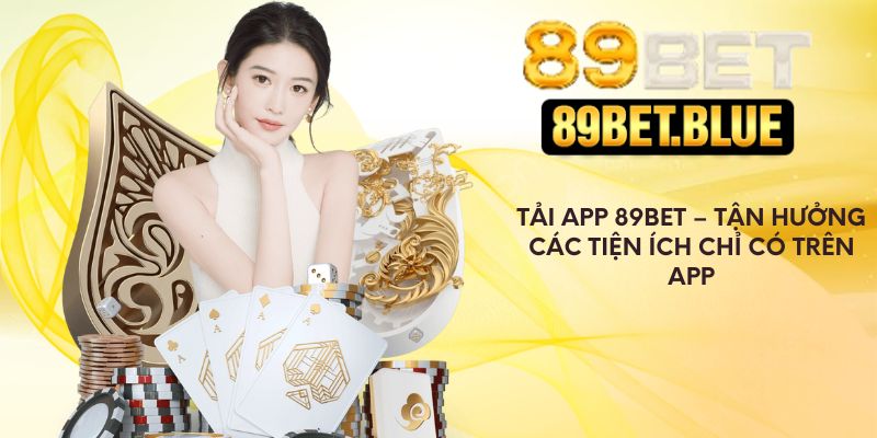 Tải App 89Bet – Tận Hưởng Các Tiện Ích Chỉ Có Trên Ứng Dụng