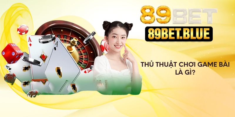 Thủ thuật chơi game bài là gì?