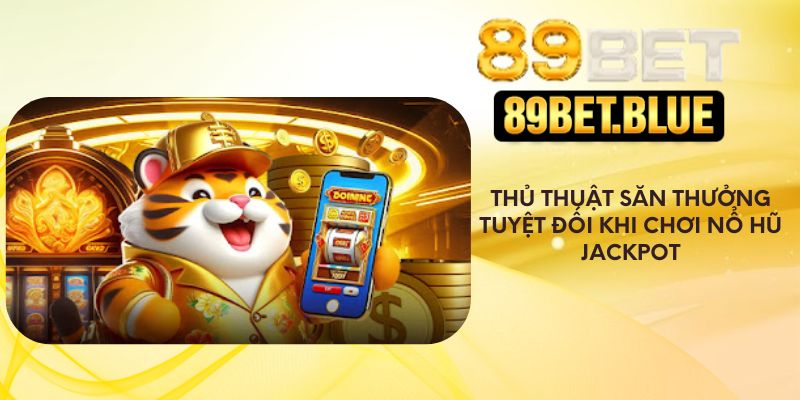 Thủ thuật săn thưởng tuyệt đối khi chơi nổ hũ jackpot