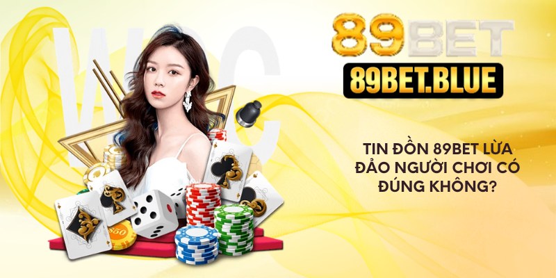Tin đồn 89Bet lừa đảo người chơi có đúng không?