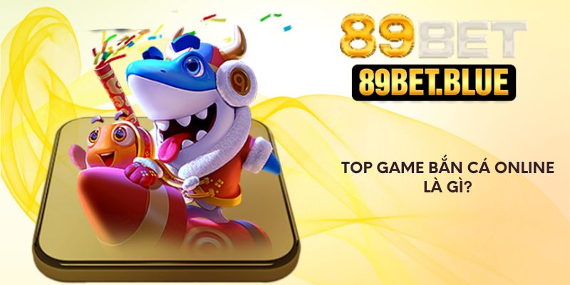 Top game bắn cá online là gì?