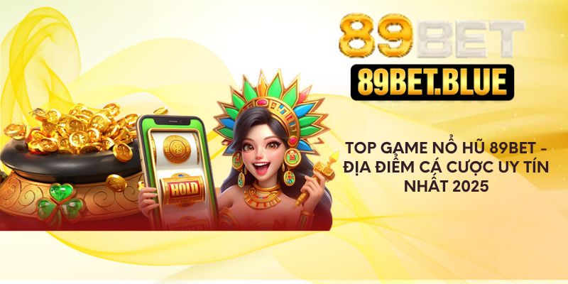 Top Game Nổ Hũ 89Bet - Địa Điểm Cá Cược Uy Tín Nhất 2025