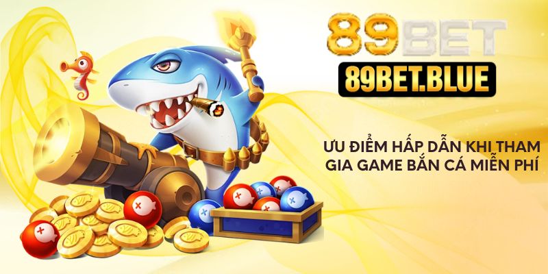 Ưu điểm hấp dẫn khi tham gia game bắn cá miễn phí